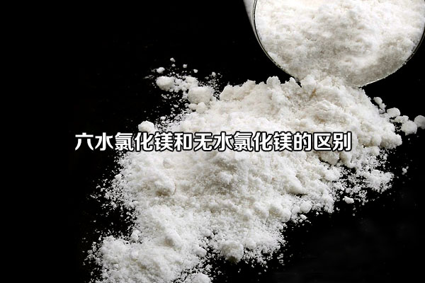 六水氯化鎂和無水氯化鎂的區別
