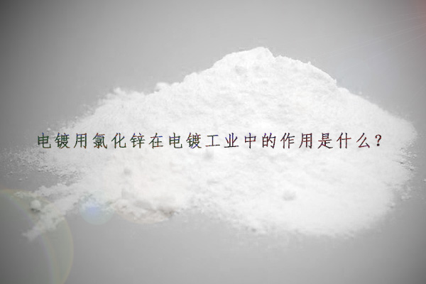 電鍍用氯化鋅在電鍍工業(yè)中的作用是什么？