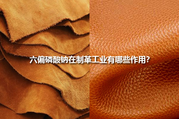 六偏磷酸鈉在制革工業有哪些作用？